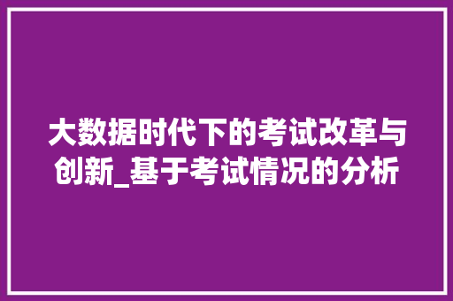 大数据时代下的考试改革与创新_基于考试情况的分析与展望  第1张