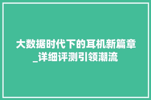 大数据时代下的耳机新篇章_详细评测引领潮流  第1张