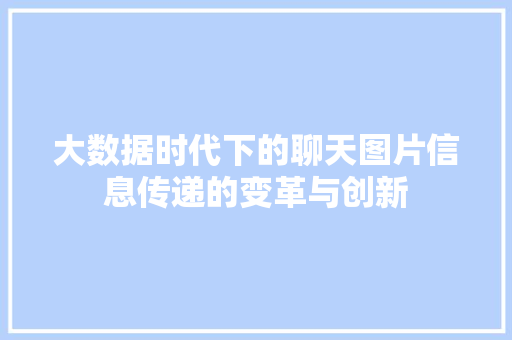 大数据时代下的聊天图片信息传递的变革与创新