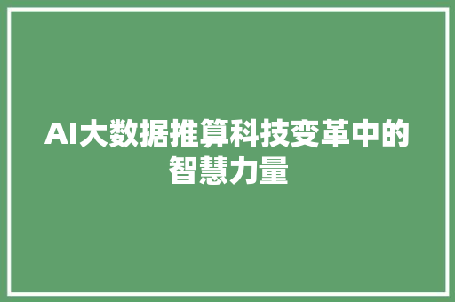 AI大数据推算科技变革中的智慧力量