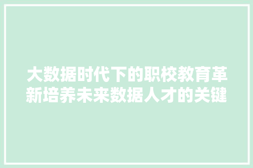 大数据时代下的职校教育革新培养未来数据人才的关键路径  第1张