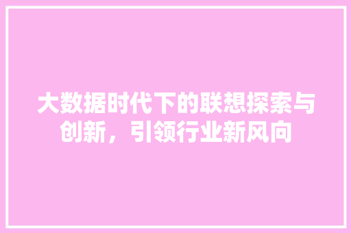 大数据时代下的联想探索与创新，引领行业新风向  第1张