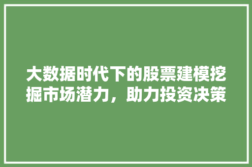 大数据时代下的股票建模挖掘市场潜力，助力投资决策  第1张