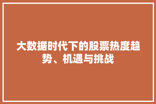 大数据时代下的股票热度趋势、机遇与挑战  第1张