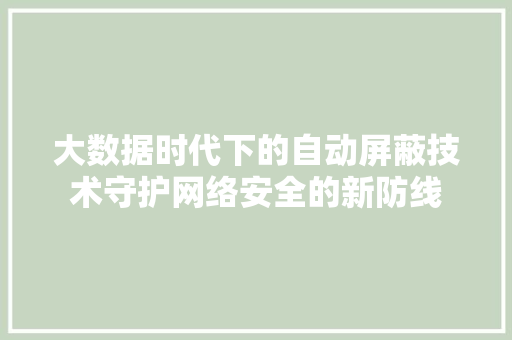 大数据时代下的自动屏蔽技术守护网络安全的新防线  第1张
