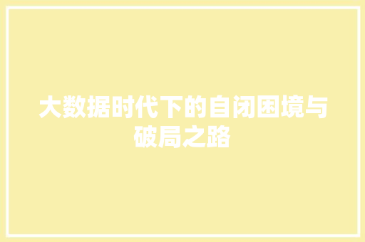 大数据时代下的自闭困境与破局之路  第1张