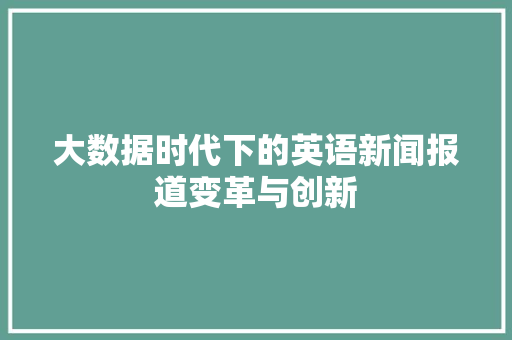 大数据时代下的英语新闻报道变革与创新  第1张
