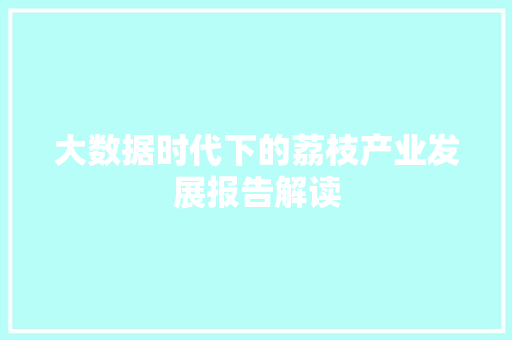 大数据时代下的荔枝产业发展报告解读  第1张
