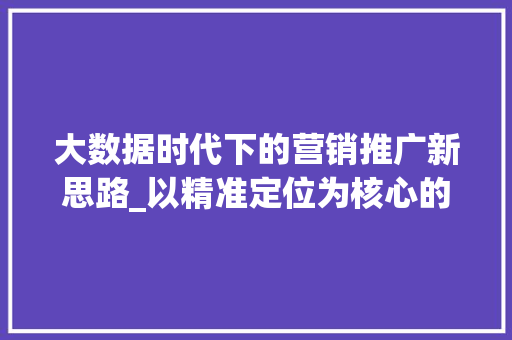 大数据时代下的营销推广新思路_以精准定位为核心的步骤分析  第1张