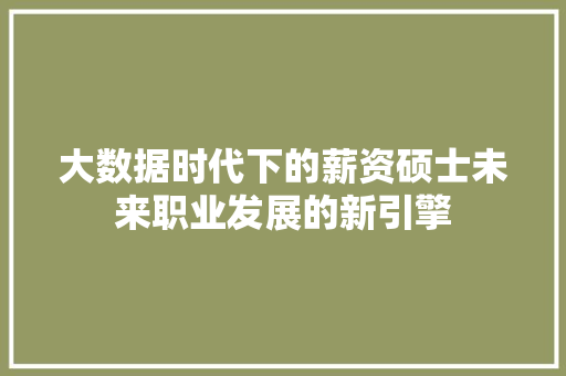 大数据时代下的薪资硕士未来职业发展的新引擎  第1张