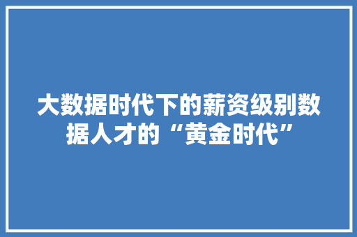 大数据时代下的薪资级别数据人才的“黄金时代”  第1张