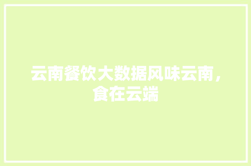 云南餐饮大数据风味云南，食在云端  第1张