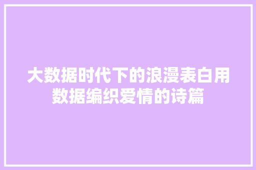 大数据时代下的浪漫表白用数据编织爱情的诗篇  第1张