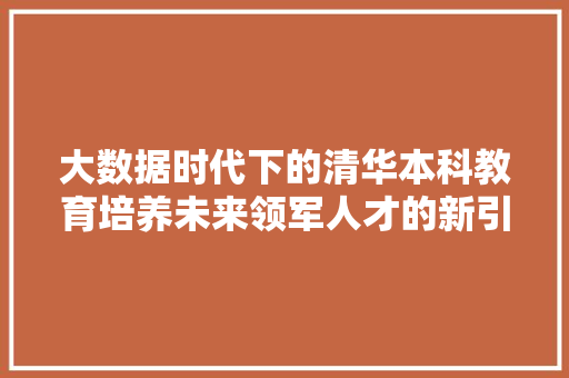 大数据时代下的清华本科教育培养未来领军人才的新引擎  第1张