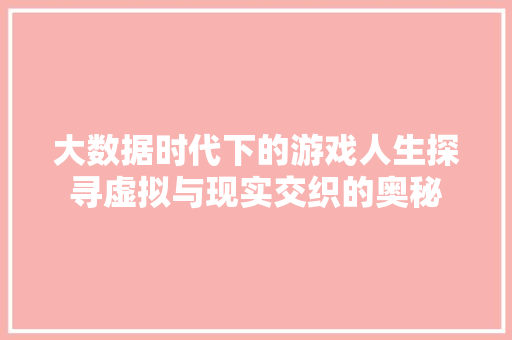 大数据时代下的游戏人生探寻虚拟与现实交织的奥秘  第1张