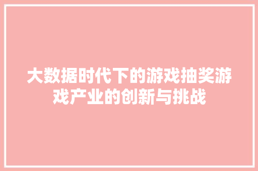 大数据时代下的游戏抽奖游戏产业的创新与挑战
