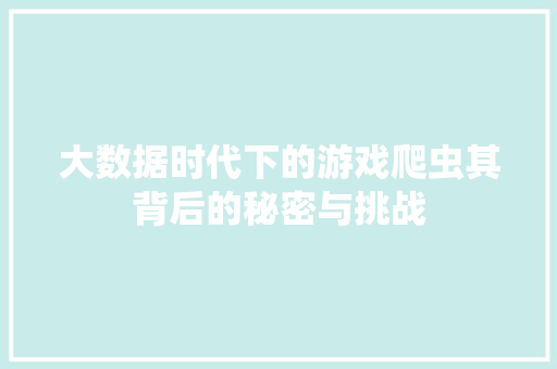 大数据时代下的游戏爬虫其背后的秘密与挑战  第1张