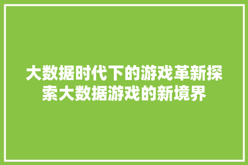 大数据时代下的游戏革新探索大数据游戏的新境界  第1张