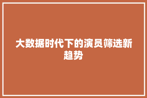 大数据时代下的演员筛选新趋势