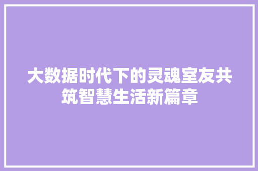 大数据时代下的灵魂室友共筑智慧生活新篇章  第1张