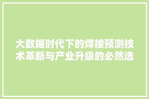 大数据时代下的焊接预测技术革新与产业升级的必然选择