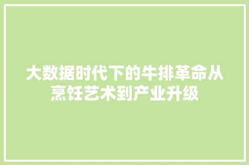 大数据时代下的牛排革命从烹饪艺术到产业升级  第1张