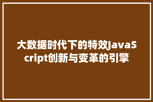 大数据时代下的特效JavaScript创新与变革的引擎
