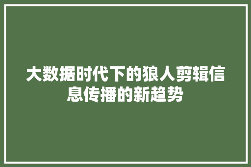 大数据时代下的狼人剪辑信息传播的新趋势  第1张