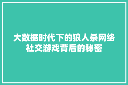 大数据时代下的狼人杀网络社交游戏背后的秘密  第1张