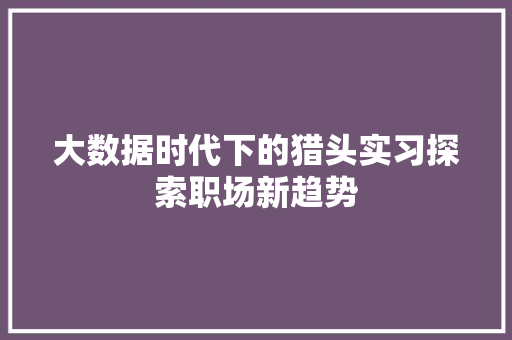 大数据时代下的猎头实习探索职场新趋势  第1张