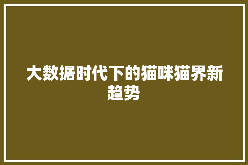 大数据时代下的猫咪猫界新趋势