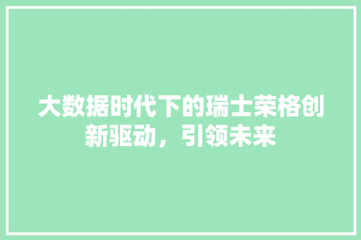 大数据时代下的瑞士荣格创新驱动，引领未来