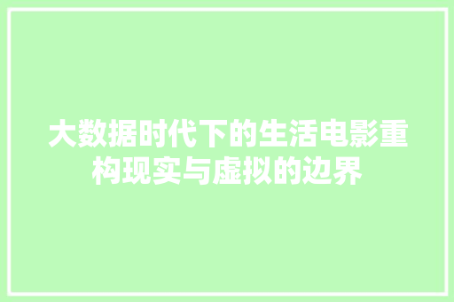 大数据时代下的生活电影重构现实与虚拟的边界