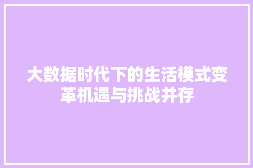大数据时代下的生活模式变革机遇与挑战并存  第1张