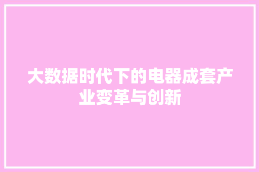 大数据时代下的电器成套产业变革与创新  第1张