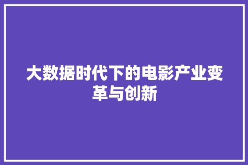 大数据时代下的电影产业变革与创新  第1张