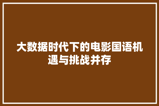 大数据时代下的电影国语机遇与挑战并存