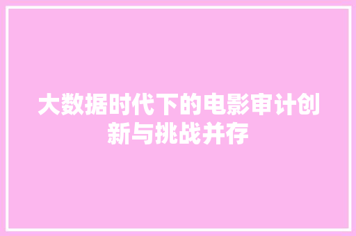 大数据时代下的电影审计创新与挑战并存  第1张