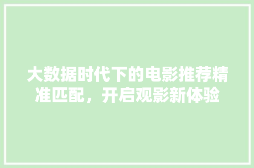 大数据时代下的电影推荐精准匹配，开启观影新体验  第1张