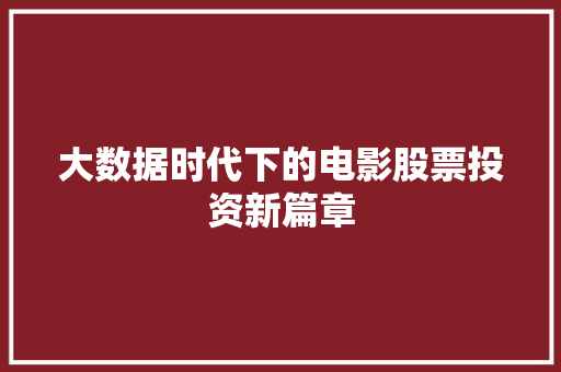大数据时代下的电影股票投资新篇章  第1张