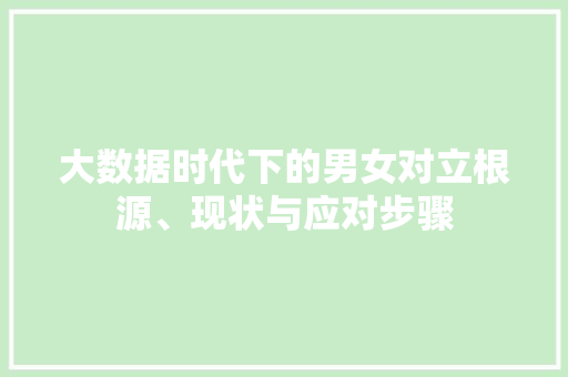 大数据时代下的男女对立根源、现状与应对步骤  第1张