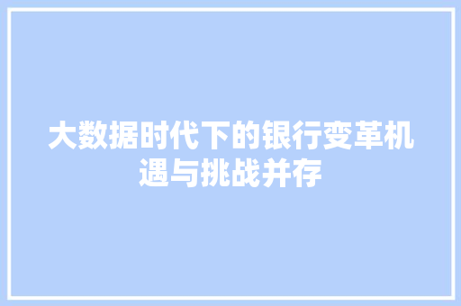 大数据时代下的银行变革机遇与挑战并存  第1张