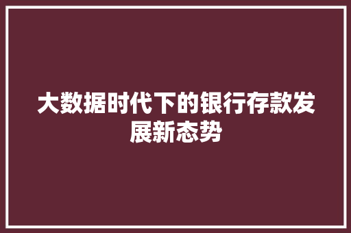 大数据时代下的银行存款发展新态势  第1张
