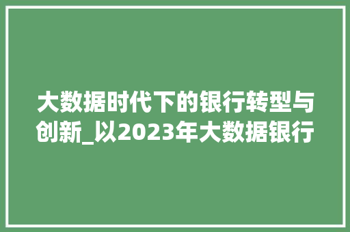 大数据时代下的银行转型与创新_以2023年大数据银行报告为视角  第1张