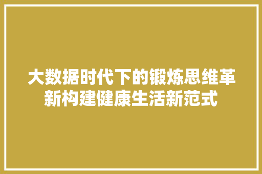 大数据时代下的锻炼思维革新构建健康生活新范式  第1张