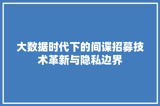 大数据时代下的间谍招募技术革新与隐私边界  第1张