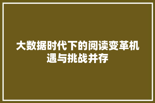 大数据时代下的阅读变革机遇与挑战并存  第1张