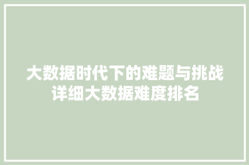 大数据时代下的难题与挑战详细大数据难度排名  第1张