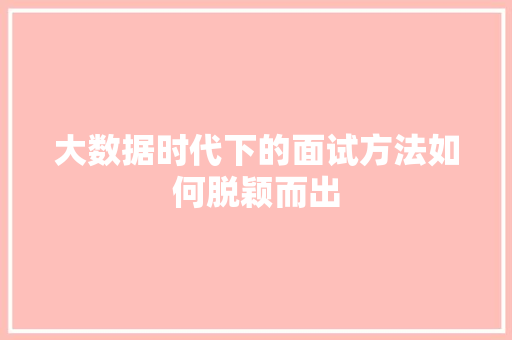 大数据时代下的面试方法如何脱颖而出