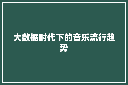 大数据时代下的音乐流行趋势  第1张
